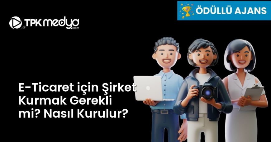 E-Ticaret için Şirket Kurmak Gerekli mi? Nasıl Kurulur?