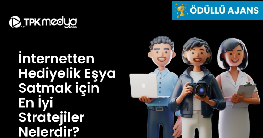 İnternetten Hediyelik Eşya Satmak için En İyi Stratejiler Nelerdir?