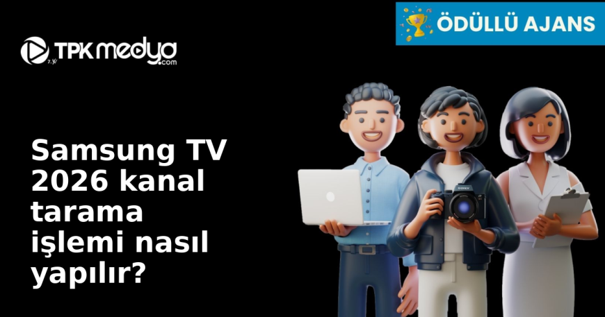 Samsung TV 2026 kanal tarama işlemi nasıl yapılır?